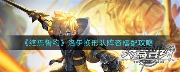 终焉誓约人物（终焉誓约洛伊换形队阵容搭配攻略） 第1张