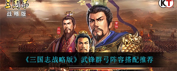三国志战略版武锋阵最新（三国志战略版武锋群弓阵容搭配推荐） 第1张