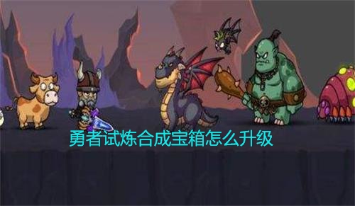勇者试炼合成宝箱怎么升级快（勇者试炼合成宝箱怎么升级） 第1张