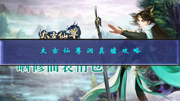 太古仙尊洞天在哪里（太古仙尊洞真墟攻略） 第1张