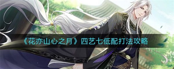 花亦山心之月搭配阵容（花亦山心之月四艺七低配打法攻略） 第1张