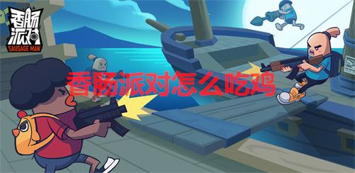 香肠派对怎么吃鸡（香肠派对怎么吃鸡） 第1张
