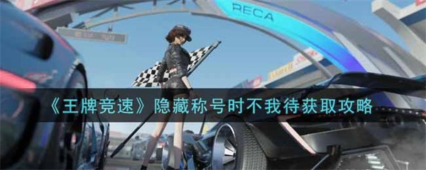 王牌竞速中隐藏称号（王牌竞速隐藏称号时不我待获取攻略） 第1张