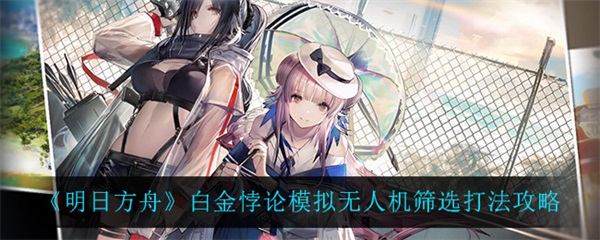 明日方舟白金带什么技能（明日方舟白金悖论模拟无人机筛选打法攻略） 第1张