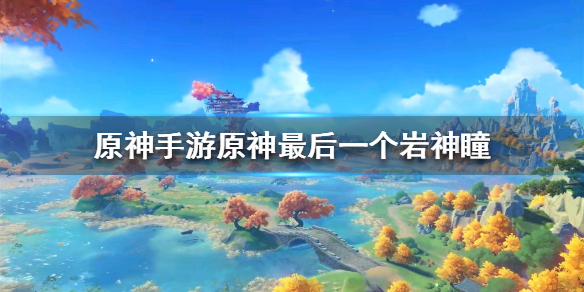 原神最后几个岩神瞳（原神手游原神最后一个岩神瞳） 第1张