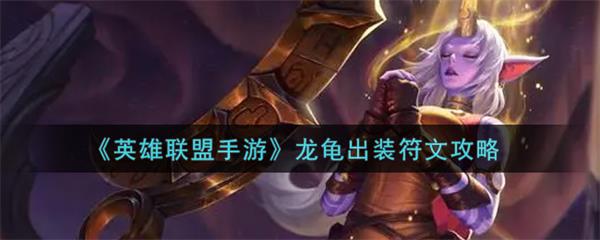 英雄联盟手游龙龟出装符文攻略大全（英雄联盟手游龙龟出装符文攻略） 第1张