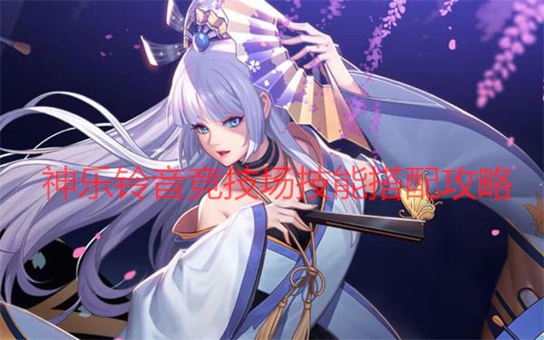 天天炫斗2020年（天天炫斗神乐铃音竞技场技能搭配攻略） 第1张
