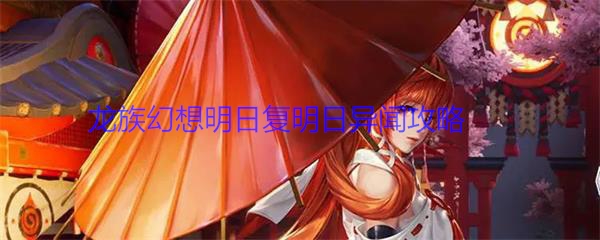 龙族幻想异闻昨日不再来攻略（龙族幻想明日复明日异闻攻略） 第1张