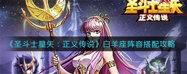 圣斗士星矢正义传说白羊座阵容搭配攻略（圣斗士星矢正义传说白羊座阵容搭配攻略） 第1张