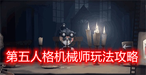 第五人格机械师攻略技巧（第五人格机械师玩法攻略） 第1张