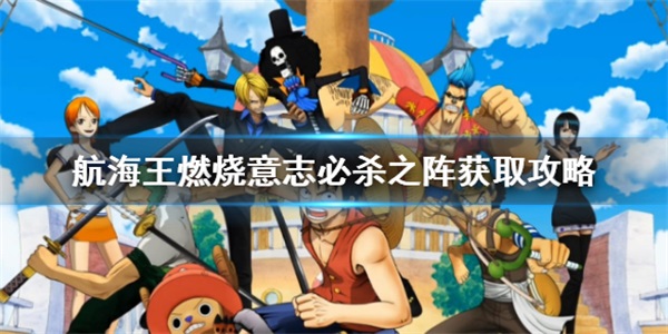 海贼王燃烧意志杀意状态是什么（航海王燃烧意志必杀之阵获取攻略） 第1张