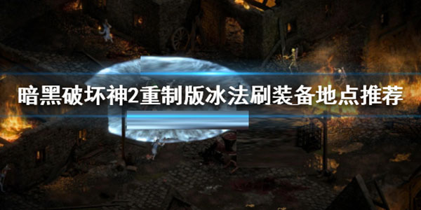 暗黑破坏神2重制版冰法攻略（暗黑破坏神2重制版冰法刷装备地点推荐） 第1张