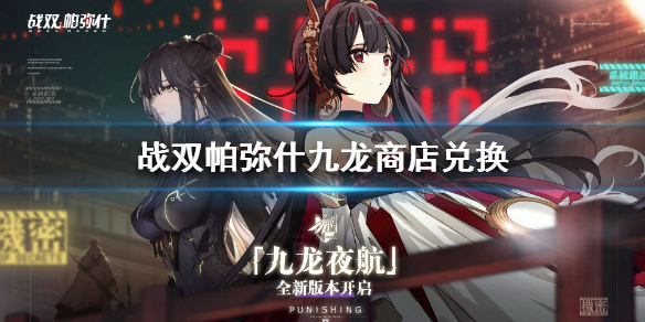 战双九龙夜航攻略（战双帕弥什九龙商店兑换什么好） 第1张