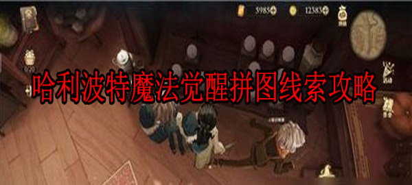 哈利波特 魔法觉醒 拼图线索（哈利波特魔法觉醒拼图线索攻略） 第1张