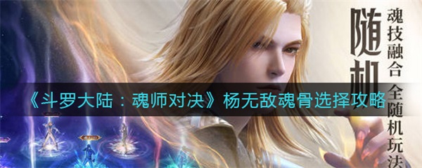 斗罗大陆魂师对决杨无敌魂环搭配攻略（斗罗大陆魂师对决杨无敌魂骨选择攻略） 第1张
