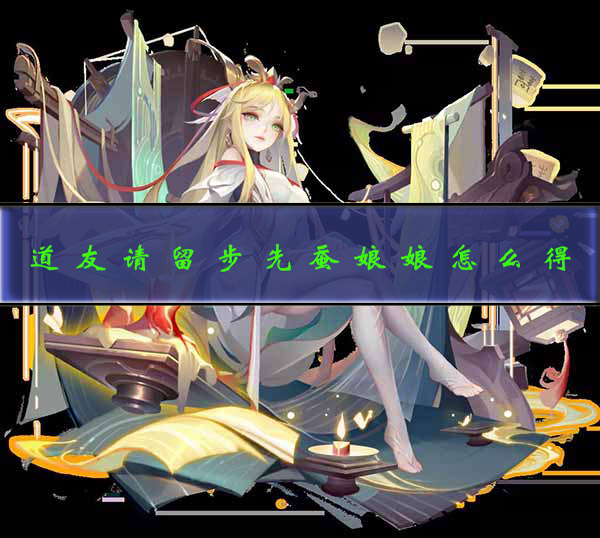 道友请留步后土娘娘怎么获得（道友请留步先蚕娘娘怎么得） 第1张