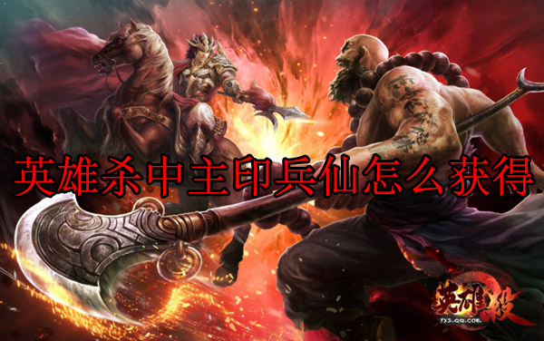 英雄杀辅印技能大全（英雄杀中主印兵仙怎么获得） 第1张