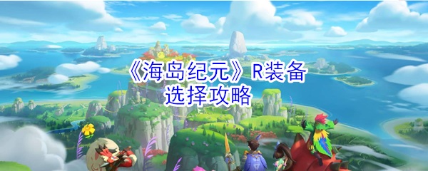 海岛纪元技能介绍（海岛纪元R装备选择攻略） 第1张