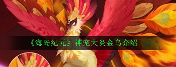 海岛纪元宠物寄存在哪里（海岛纪元神宠大炎金乌介绍） 第1张