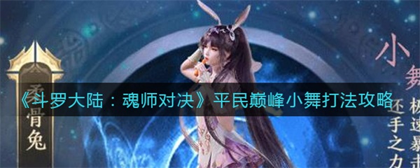 斗罗大陆魂师对决巅峰之战小舞（斗罗大陆魂师对决平民巅峰小舞打法攻略） 第1张