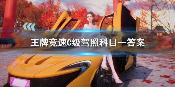 王牌竞速c级驾照考试（王牌竞速C级驾照科目一答案哪些） 第1张