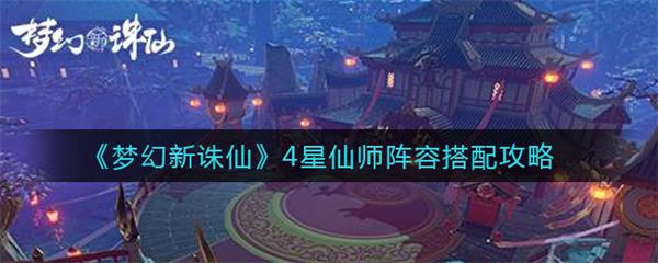 梦幻新诛仙四星仙师怎么打（梦幻新诛仙4星仙师阵容搭配攻略） 第1张