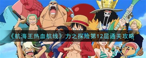 航海王热血航线力10（航海王热血航线力之探险第12层通关攻略） 第1张