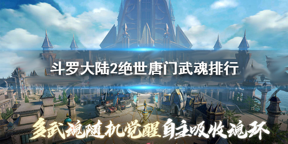 斗罗大陆2绝世唐门武魂强度排行（斗罗大陆2绝世唐门武魂排行） 第1张
