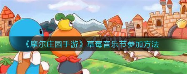 摩尔庄园手游草莓音乐节参加方法（深度揭秘） 第1张