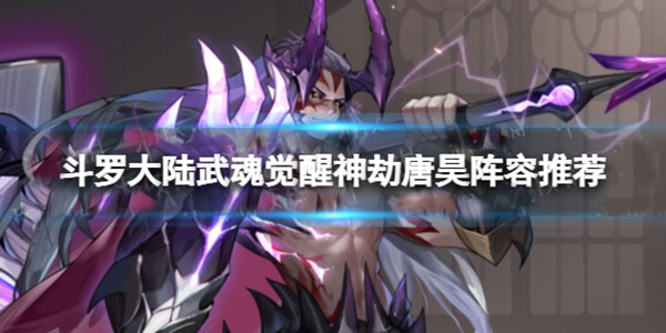 斗罗大陆武魂觉醒神劫唐昊阵容推荐（硬核推荐） 第1张