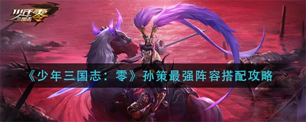 少年三国志零孙策最强阵容搭配攻略（太疯狂了） 第1张