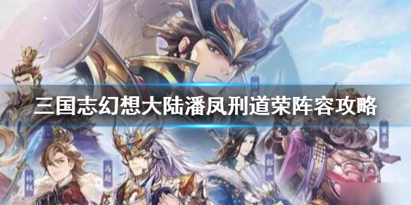 三国志幻想大陆潘凤刑道荣阵容攻略（学到了吗） 第1张