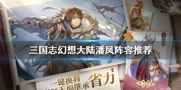 三国志幻想大陆潘凤阵容推荐（不看后悔） 第1张