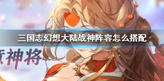 三国志幻想大陆战神阵容搭配攻略（一看就会） 第1张