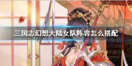 三国志幻想大陆女队阵容搭配攻略（深度揭秘） 第1张