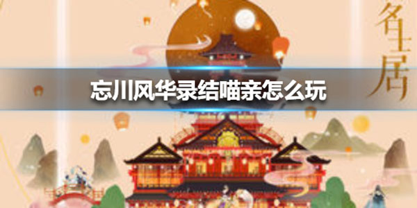 忘川风华录结喵亲怎么玩（快来看） 第1张