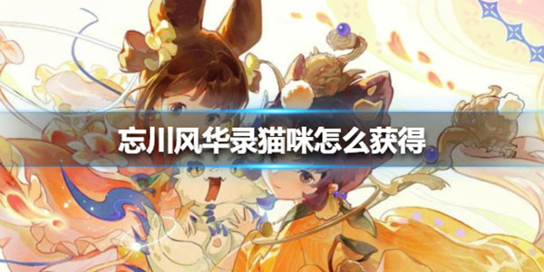 忘川风华录猫咪怎么获得（原创） 第1张