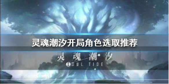 灵魂潮汐开局角色选取推荐（干货分享） 第1张