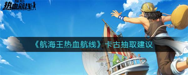 航海王热血航线卡古抽取建议（墙裂推荐） 第1张