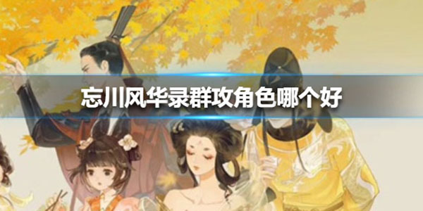 忘川风华录群攻角色哪个好（不要告诉别人） 第1张