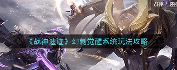 战神遗迹幻刺觉醒系统玩法攻略（奔走相告） 第1张