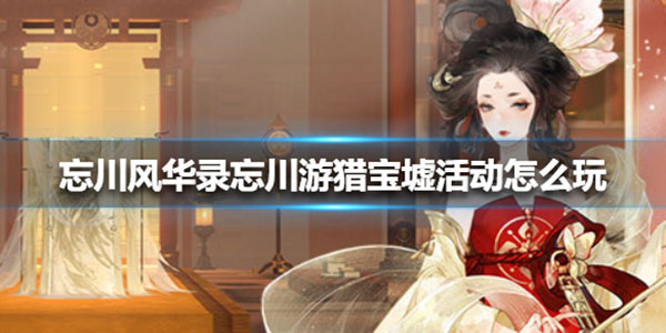 忘川风华录忘川游猎宝墟活动怎么玩（快来看） 第1张
