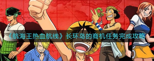 航海王热血航线长环岛的商机任务完成攻略（这都可以？） 第1张