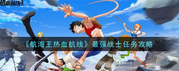 航海王热血航线最强战士任务攻略（深度揭秘） 第1张