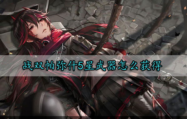 战双帕弥什5星武器怎么获得（一看就会） 第1张