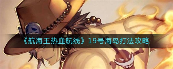 航海王热血航线19号海岛打法攻略（这都可以？） 第1张