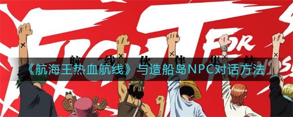 航海王热血航线与造船岛NPC对话方法（干货分享） 第1张