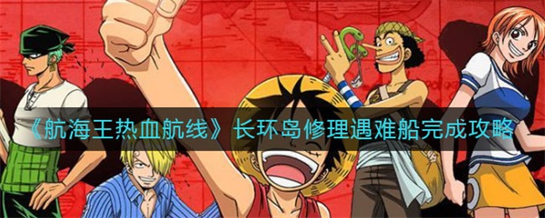 航海王热血航线长环岛修理遇难船完成攻略（这样也行？） 第1张