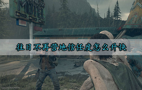 往日不再营地信任度怎么升快（学到了吗） 第1张