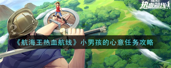 航海王热血航线小男孩的心意任务攻略（深度揭秘） 第1张